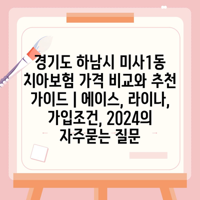 경기도 하남시 미사1동 치아보험 가격 비교와 추천 가이드 | 에이스, 라이나, 가입조건, 2024