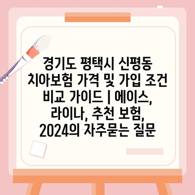 경기도 평택시 신평동 치아보험 가격 및 가입 조건 비교 가이드 | 에이스, 라이나, 추천 보험, 2024