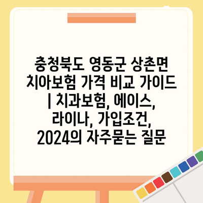 충청북도 영동군 상촌면 치아보험 가격 비교 가이드 | 치과보험, 에이스, 라이나, 가입조건, 2024