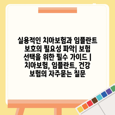 실용적인 치아보험과 임플란트 보호의 필요성 파악| 보험 선택을 위한 필수 가이드 | 치아보험, 임플란트, 건강 보험