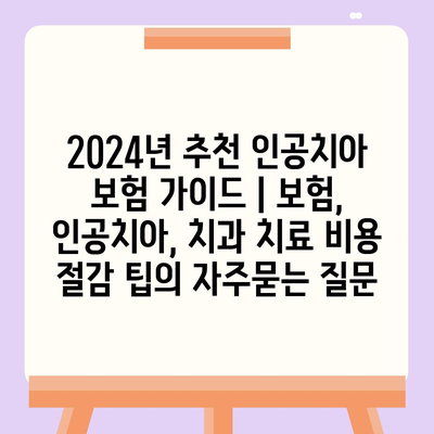 2024년 추천 인공치아 보험 가이드 | 보험, 인공치아, 치과 치료 비용 절감 팁