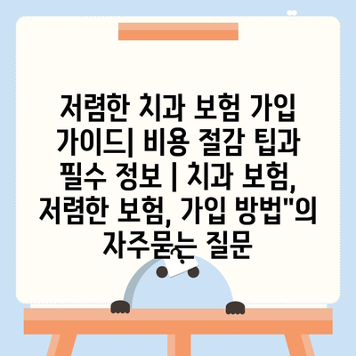 저렴한 치과 보험 가입 가이드| 비용 절감 팁과 필수 정보 | 치과 보험, 저렴한 보험, 가입 방법"