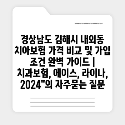 경상남도 김해시 내외동 치아보험 가격 비교 및 가입 조건 완벽 가이드 | 치과보험, 에이스, 라이나, 2024"