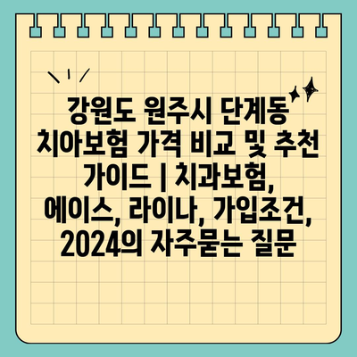 강원도 원주시 단계동 치아보험 가격 비교 및 추천 가이드 | 치과보험, 에이스, 라이나, 가입조건, 2024