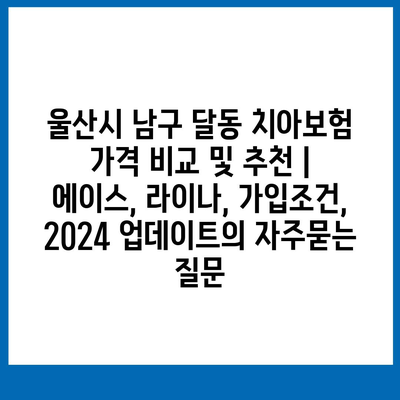 울산시 남구 달동 치아보험 가격 비교 및 추천 | 에이스, 라이나, 가입조건, 2024 업데이트