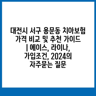 대전시 서구 용문동 치아보험 가격 비교 및 추천 가이드 | 에이스, 라이나, 가입조건, 2024