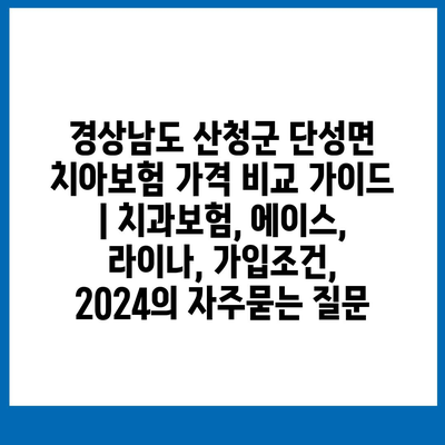 경상남도 산청군 단성면 치아보험 가격 비교 가이드 | 치과보험, 에이스, 라이나, 가입조건, 2024