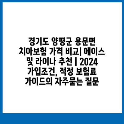 경기도 양평군 용문면 치아보험 가격 비교| 에이스 및 라이나 추천 | 2024 가입조건, 적정 보험료 가이드