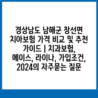 경상남도 남해군 창선면 치아보험 가격 비교 및 추천 가이드 | 치과보험, 에이스, 라이나, 가입조건, 2024