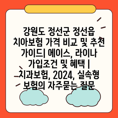 강원도 정선군 정선읍 치아보험 가격 비교 및 추천 가이드| 에이스, 라이나 가입조건 및 혜택 | 치과보험, 2024, 실속형 보험