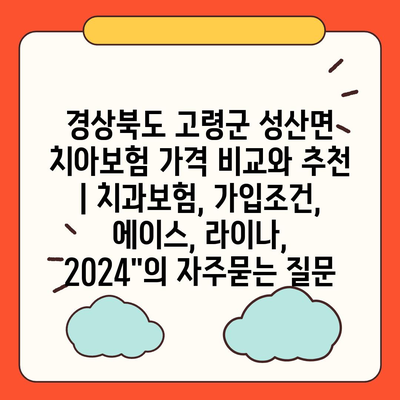 경상북도 고령군 성산면 치아보험 가격 비교와 추천 | 치과보험, 가입조건, 에이스, 라이나, 2024"