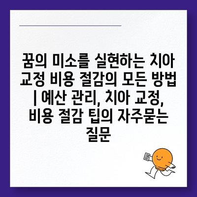 꿈의 미소를 실현하는 치아 교정 비용 절감의 모든 방법 | 예산 관리, 치아 교정, 비용 절감 팁