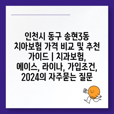 인천시 동구 송현3동 치아보험 가격 비교 및 추천 가이드 | 치과보험, 에이스, 라이나, 가입조건, 2024