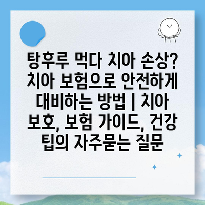 탕후루 먹다 치아 손상? 치아 보험으로 안전하게 대비하는 방법 | 치아 보호, 보험 가이드, 건강 팁