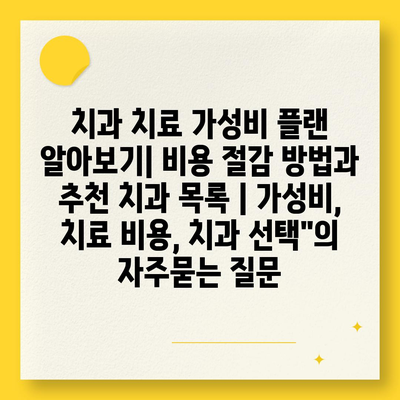 치과 치료 가성비 플랜 알아보기| 비용 절감 방법과 추천 치과 목록 | 가성비, 치료 비용, 치과 선택"