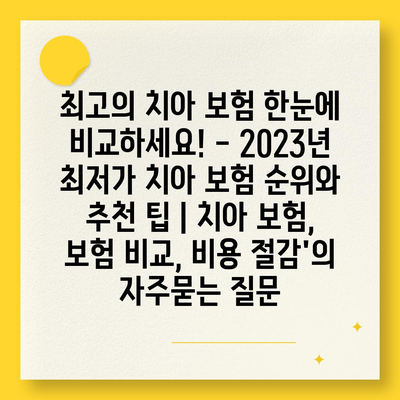 최고의 치아 보험 한눈에 비교하세요! - 2023년 최저가 치아 보험 순위와 추천 팁 | 치아 보험, 보험 비교, 비용 절감