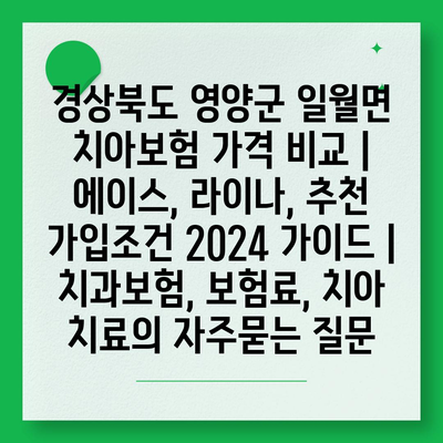 경상북도 영양군 일월면 치아보험 가격 비교 | 에이스, 라이나, 추천 가입조건 2024 가이드 | 치과보험, 보험료, 치아 치료