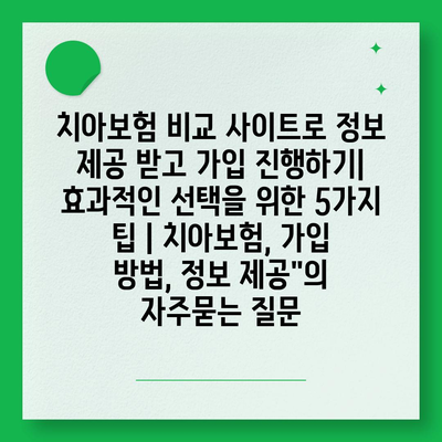 치아보험 비교 사이트로 정보 제공 받고 가입 진행하기| 효과적인 선택을 위한 5가지 팁 | 치아보험, 가입 방법, 정보 제공"