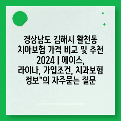 경상남도 김해시 활천동 치아보험 가격 비교 및 추천 2024 | 에이스, 라이나, 가입조건, 치과보험 정보"