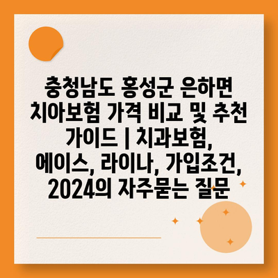 충청남도 홍성군 은하면 치아보험 가격 비교 및 추천 가이드 | 치과보험, 에이스, 라이나, 가입조건, 2024