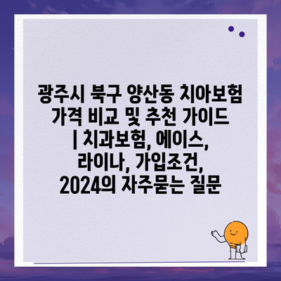 광주시 북구 양산동 치아보험 가격 비교 및 추천 가이드 | 치과보험, 에이스, 라이나, 가입조건, 2024