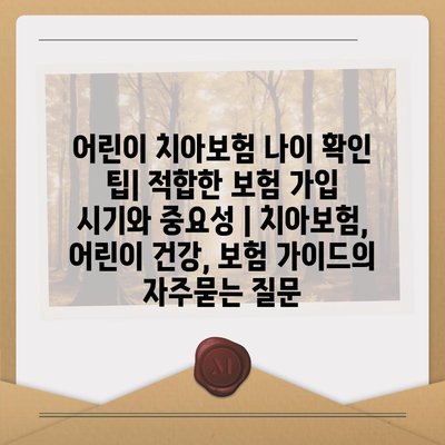 어린이 치아보험 나이 확인 팁| 적합한 보험 가입 시기와 중요성 | 치아보험, 어린이 건강, 보험 가이드