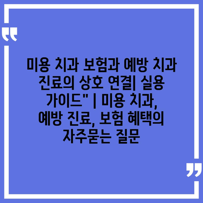 미용 치과 보험과 예방 치과 진료의 상호 연결| 실용 가이드" | 미용 치과, 예방 진료, 보험 혜택