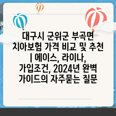 대구시 군위군 부곡면 치아보험 가격 비교 및 추천 | 에이스, 라이나, 가입조건, 2024년 완벽 가이드