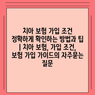 치아 보험 가입 조건 정확하게 확인하는 방법과 팁 | 치아 보험, 가입 조건, 보험 가입 가이드