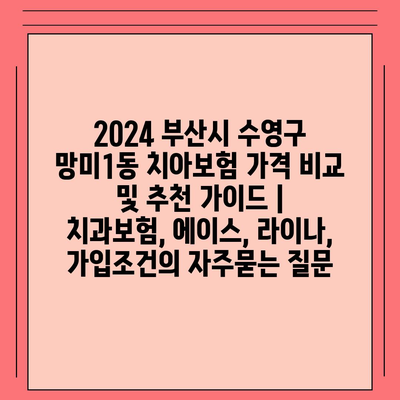 2024 부산시 수영구 망미1동 치아보험 가격 비교 및 추천 가이드 | 치과보험, 에이스, 라이나, 가입조건