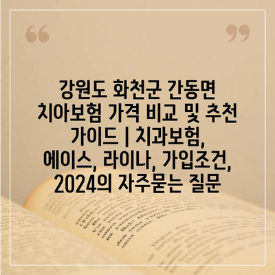 강원도 화천군 간동면 치아보험 가격 비교 및 추천 가이드 | 치과보험, 에이스, 라이나, 가입조건, 2024