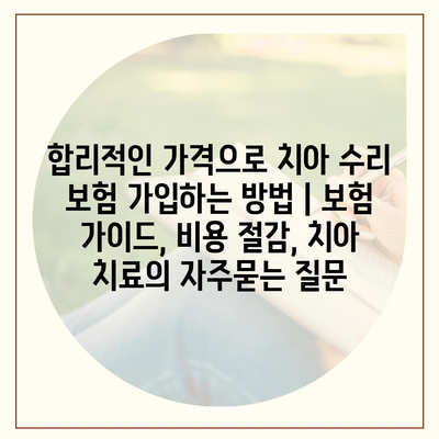 합리적인 가격으로 치아 수리 보험 가입하는 방법 | 보험 가이드, 비용 절감, 치아 치료