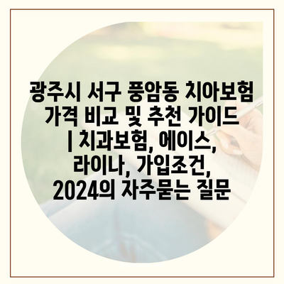 광주시 서구 풍암동 치아보험 가격 비교 및 추천 가이드 | 치과보험, 에이스, 라이나, 가입조건, 2024