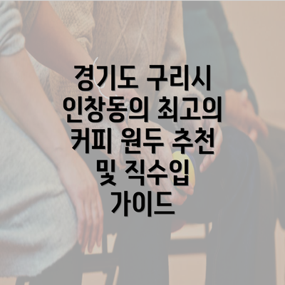 경기도 구리시 인창동의 최고의 커피 원두 추천 및 직수입 가이드