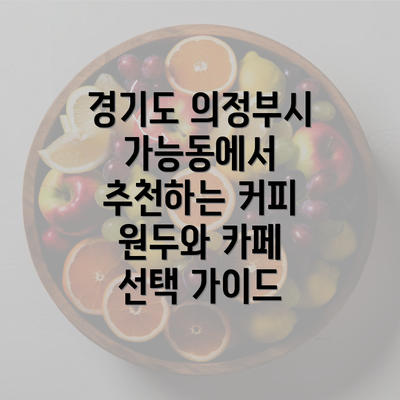 경기도 의정부시 가능동에서 추천하는 커피 원두와 카페 선택 가이드