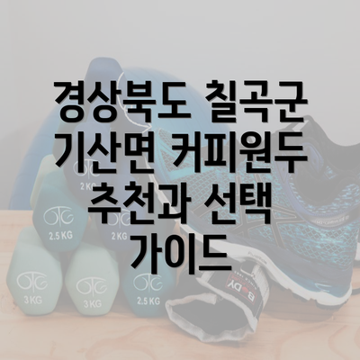 경상북도 칠곡군 기산면 커피원두 추천과 선택 가이드