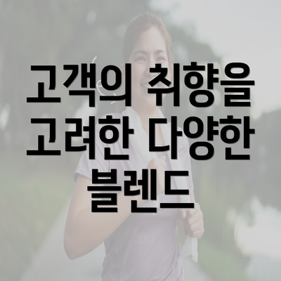 고객의 취향을 고려한 다양한 블렌드