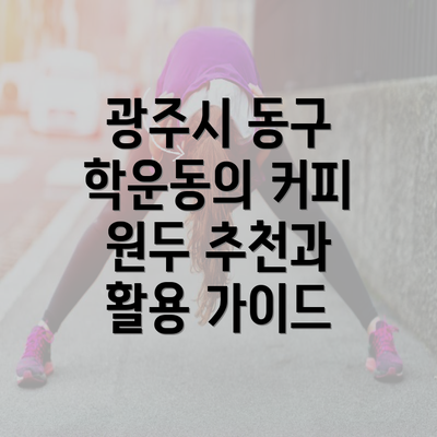 광주시 동구 학운동의 커피 원두 추천과 활용 가이드