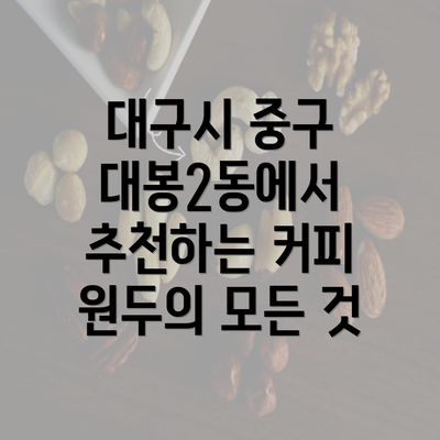 대구시 중구 대봉2동에서 추천하는 커피 원두의 모든 것