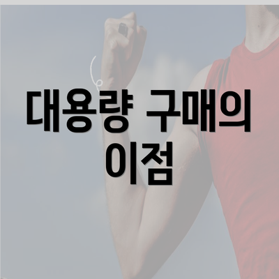 대용량 구매의 이점