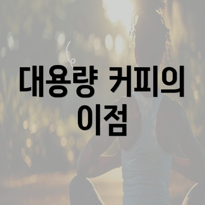 대용량 커피의 이점