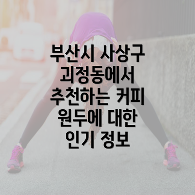 부산시 사상구 괴정동에서 추천하는 커피 원두에 대한 인기 정보