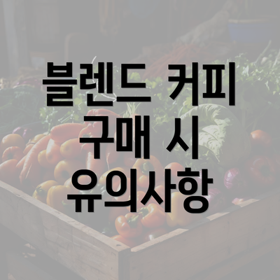 블렌드 커피 구매 시 유의사항