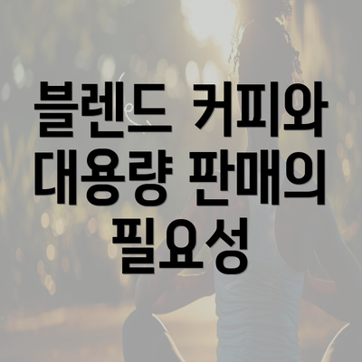 블렌드 커피와 대용량 판매의 필요성