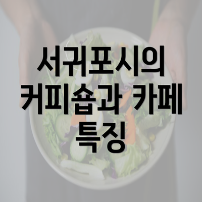 서귀포시의 커피숍과 카페 특징