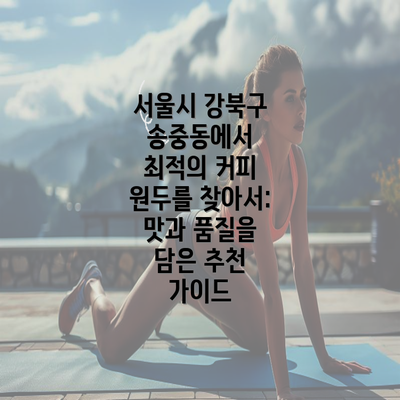 서울시 강북구 송중동에서 최적의 커피 원두를 찾아서: 맛과 품질을 담은 추천 가이드