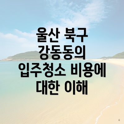 울산 북구 강동동의 입주청소 비용에 대한 이해