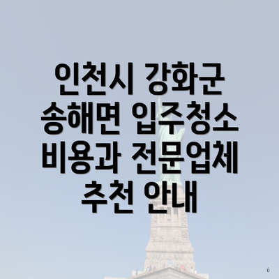 인천시 강화군 송해면 입주청소 비용과 전문업체 추천 안내