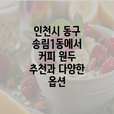 인천시 동구 송림1동에서 커피 원두 추천과 다양한 옵션