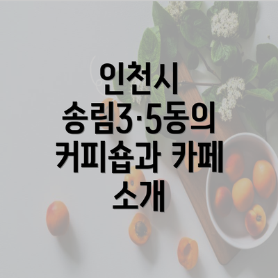 인천시 송림3·5동의 커피숍과 카페 소개